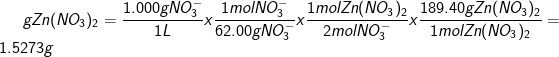 \dpi{100} \fn_cm gZn(NO_{3})_{2} =\frac{1.000 g NO_{3}^{-}}{1 L}x\frac{1 mol NO_{3}^{-}}{62.00 g NO_{3}^{-}}x \frac{1 mol Zn(NO_{3})_{2}}{2 mol NO_{3}^{-}}x\frac{189.40 gZn(NO_{3})_{2}}{1 mol Zn(NO_{3})_{2}} = 1.5273 g